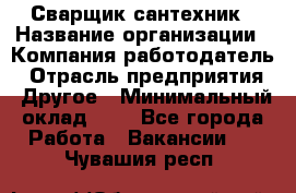 Сварщик-сантехник › Название организации ­ Компания-работодатель › Отрасль предприятия ­ Другое › Минимальный оклад ­ 1 - Все города Работа » Вакансии   . Чувашия респ.